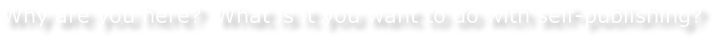 Why are you here?  What is it you want to do with self-publishing?