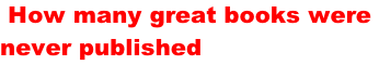 How many great books were  never published
