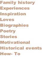 Family history Experiences Inspiration Loves Biographies Poetry Stories Motivational Historical events How- To