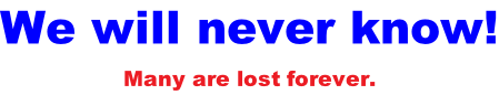 We will never know! Many are lost forever.